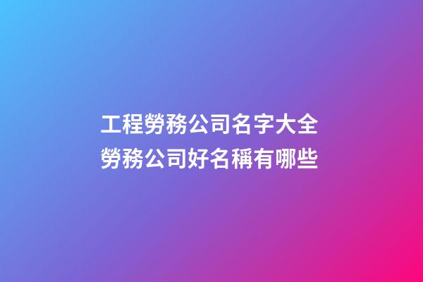 工程勞務公司名字大全 勞務公司好名稱有哪些-第1張-公司起名-玄機派